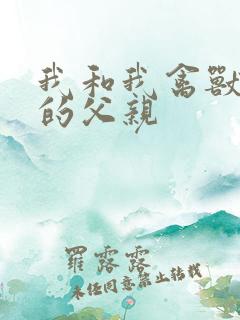 我和我禽兽不如的父亲