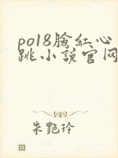 po18脸红心跳小说官网无弹窗