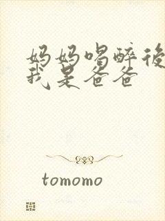 妈妈喝醉后认为我是爸爸