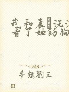 我和表妺洗澡我看了她的胸