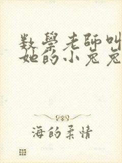 数学老师叫我吃她的小兔兔