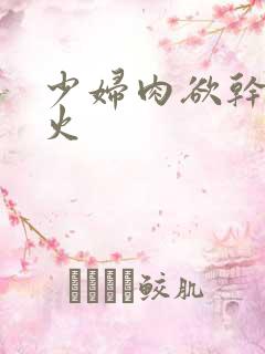 少妇肉欲干柴烈火