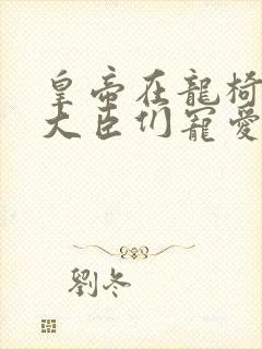 皇帝在龙椅上被大臣们宠爱