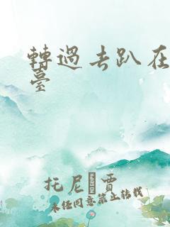 转过去趴在洗手台