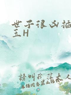 世子很凶插花弄玉H