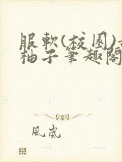 服软(校园)甜柚子笔趣阁