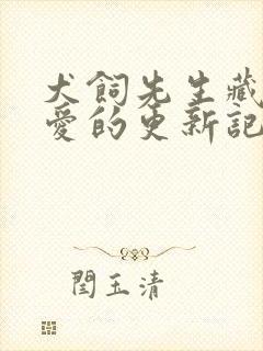 犬饲先生藏不住爱的更新记录