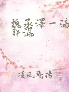 魏承泽一滴都不许漏