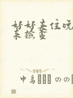 好好夹住晚上回来检查