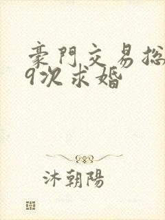 豪门交易总裁99次求婚