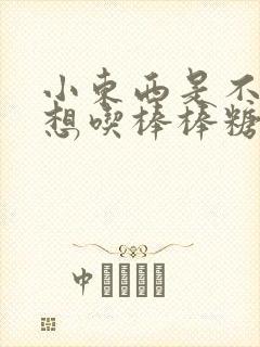 小东西是不是又想吃棒棒糖了