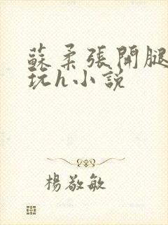 苏柔张开腿任人玩h小说