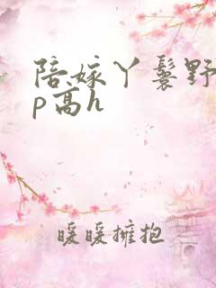 陪嫁丫鬟野外np高h