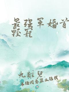 最强军婚首长求轻宠