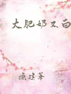 大肥奶又白又大