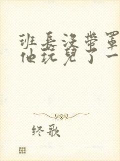 班长没带罩子让他玩儿了一天