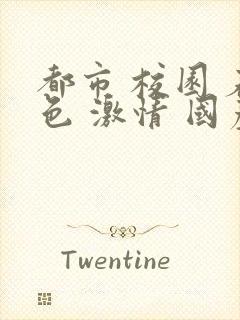 都市 校园 春色 激情 国产