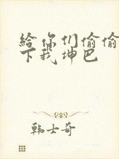 给你们偷偷看一下我坤巴