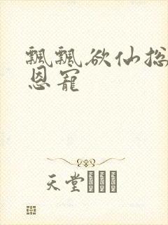 飘飘欲仙总裁的恩宠