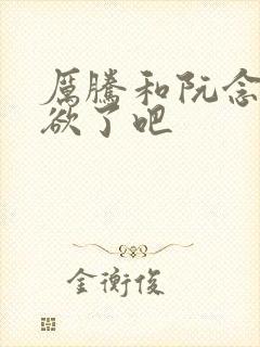 厉腾和阮念初太欲了吧