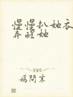 慢慢扒她衣服别弄醒她