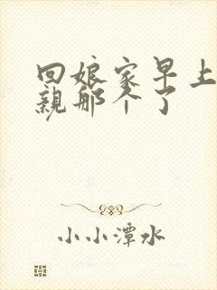 回娘家早上和父亲那个了