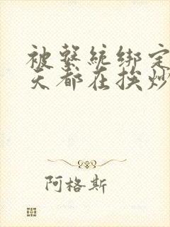 被系统绑定后每天都在挨炒