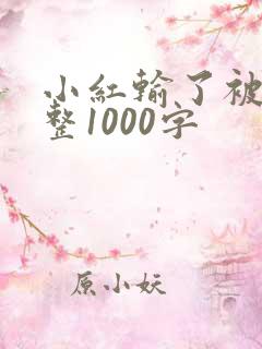 小红输了被小明整1000字