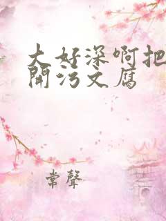 大好深啊把腿开开污文腐