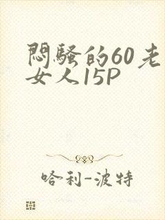 闷骚的60老熟女人15P
