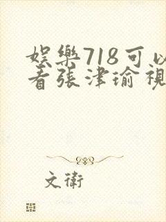 娱乐718可以看张津瑜视频吗