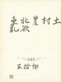 东北农村土坑上乱欲
