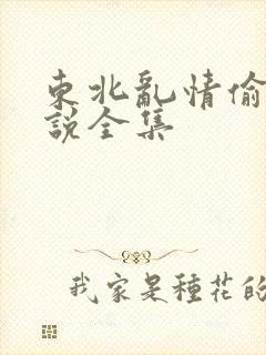 东北乱情偷娘小说全集