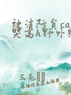 被消防员cao哭高h野外糙汉h