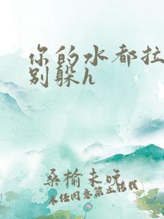 你的水都拉丝了别躲h