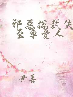 邪恶总裁失心劫 至尊爱人