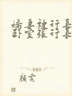 娇妻被行长抱进卧室张行长全文