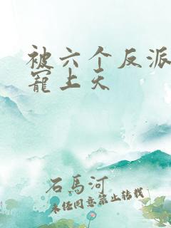 被六个反派爸爸宠上天