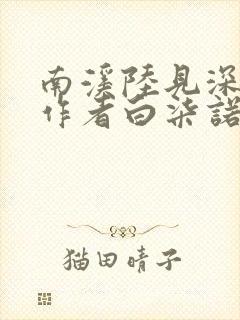 南溪陆见深小说作者白柒诺