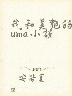 我和美艳的巨guma小说