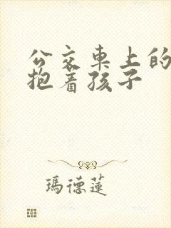 公交车上的诗绵抱着孩子