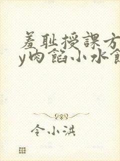 羞耻授课方式by肉馅小水饺