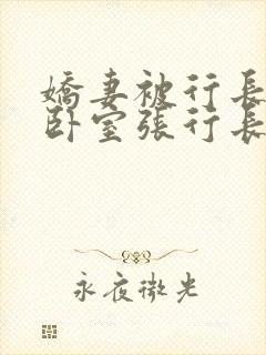 娇妻被行长抱进卧室张行长全文