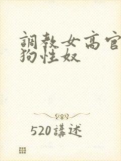 调教女高官为母狗性奴