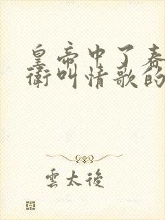 皇帝中了春药侍卫叫情歌的小说