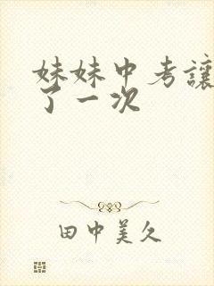 妹妹中考让我C了一次