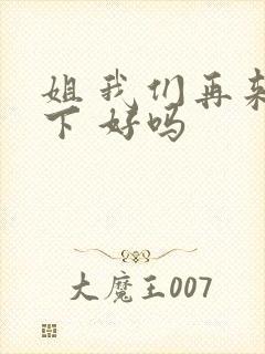 姐 我们再来一下 好吗