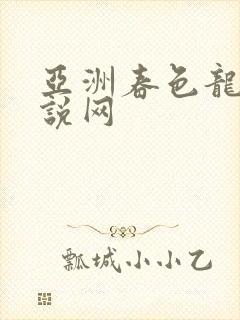亚洲春色龙腾小说网
