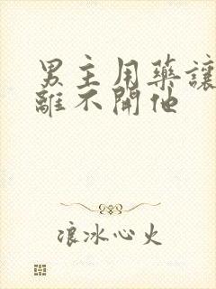 男主用药让女主离不开他