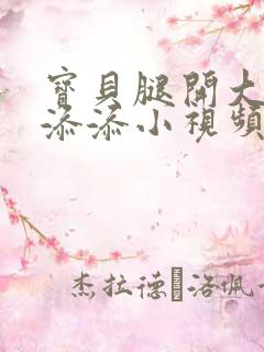 宝贝腿开大点我添添小视频